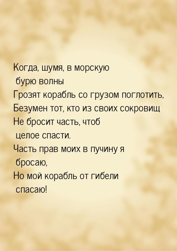 Когда, шумя, в морскую бурю волны Грозят корабль со грузом поглотить, Безумен тот, кто из 