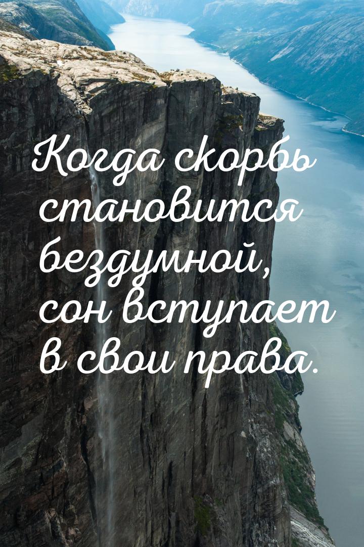 Когда скорбь становится бездумной, сон вступает в свои права.