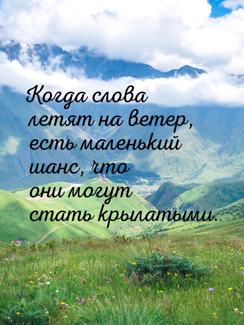 Когда слова летят на ветер, есть маленький шанс, что они могут стать крылатыми.