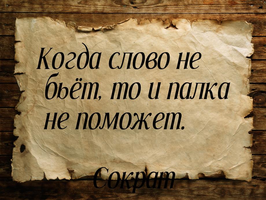 Когда слово не бьёт, то и палка не поможет.