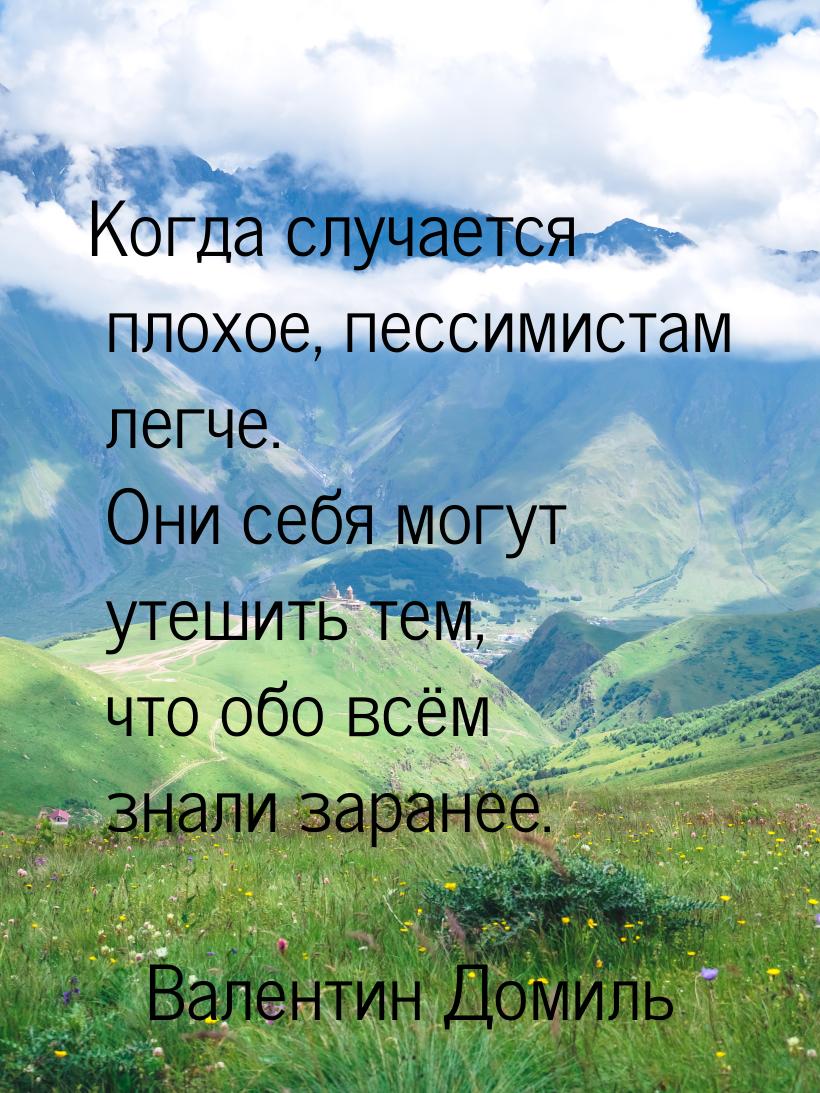 Когда случается плохое, пессимистам легче. Они себя могут утешить тем, что обо всём знали 