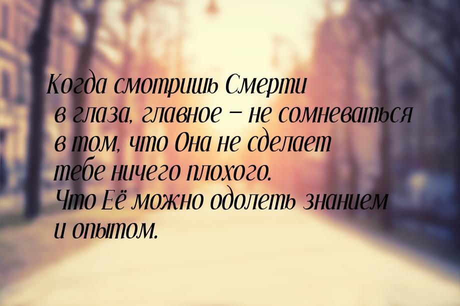 Когда смотришь Смерти в глаза, главное — не сомневаться в том, что Она не сделает тебе нич