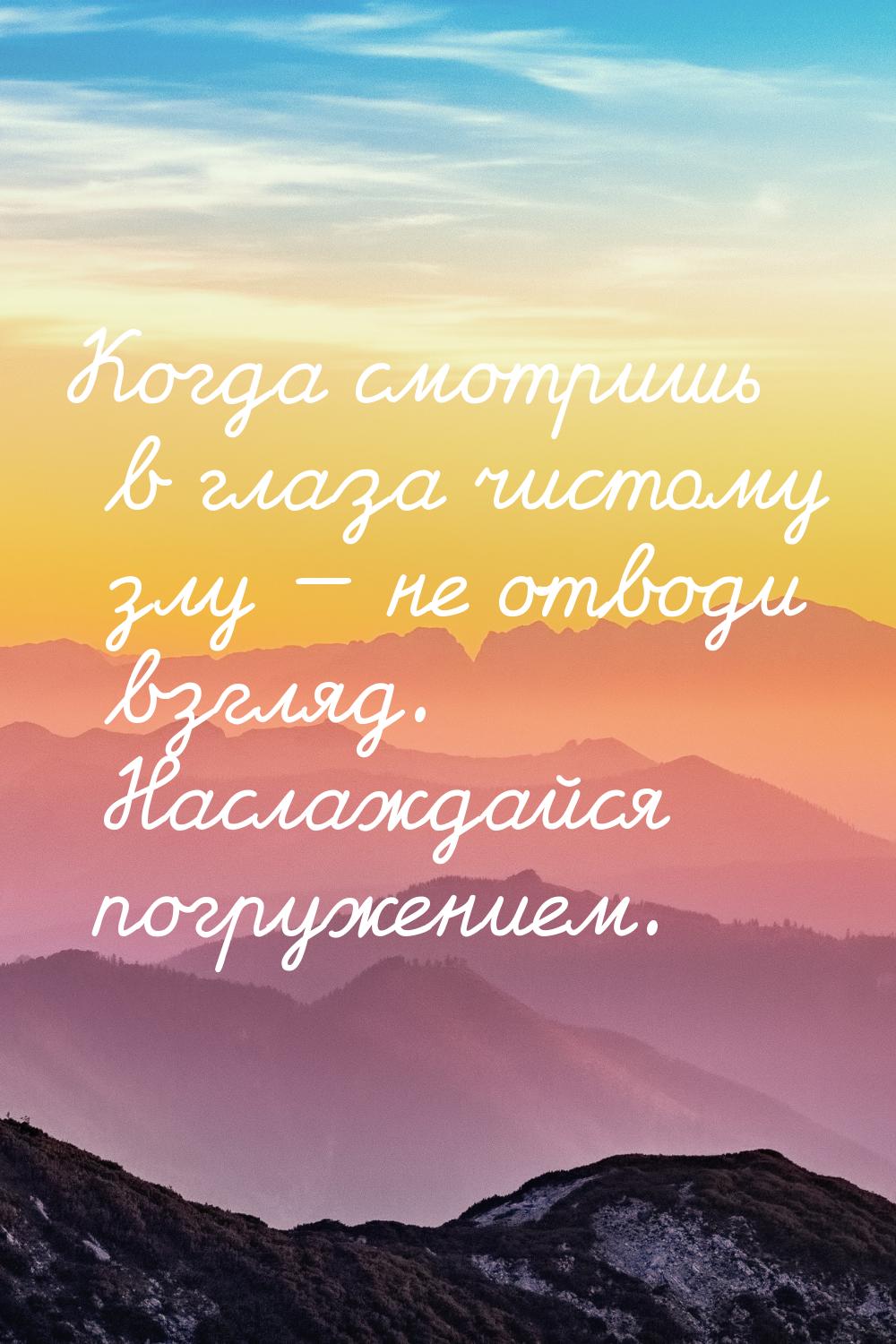 Когда смотришь в глаза чистому злу  не отводи взгляд. Наслаждайся погружением.