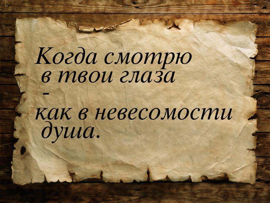 Когда смотрю в твои глаза - как в невесомости душа.