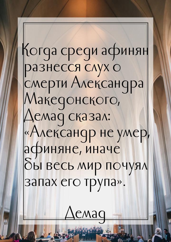 Когда среди афинян разнесся слух о смерти Александра Македонского, Демад сказал: «Александ