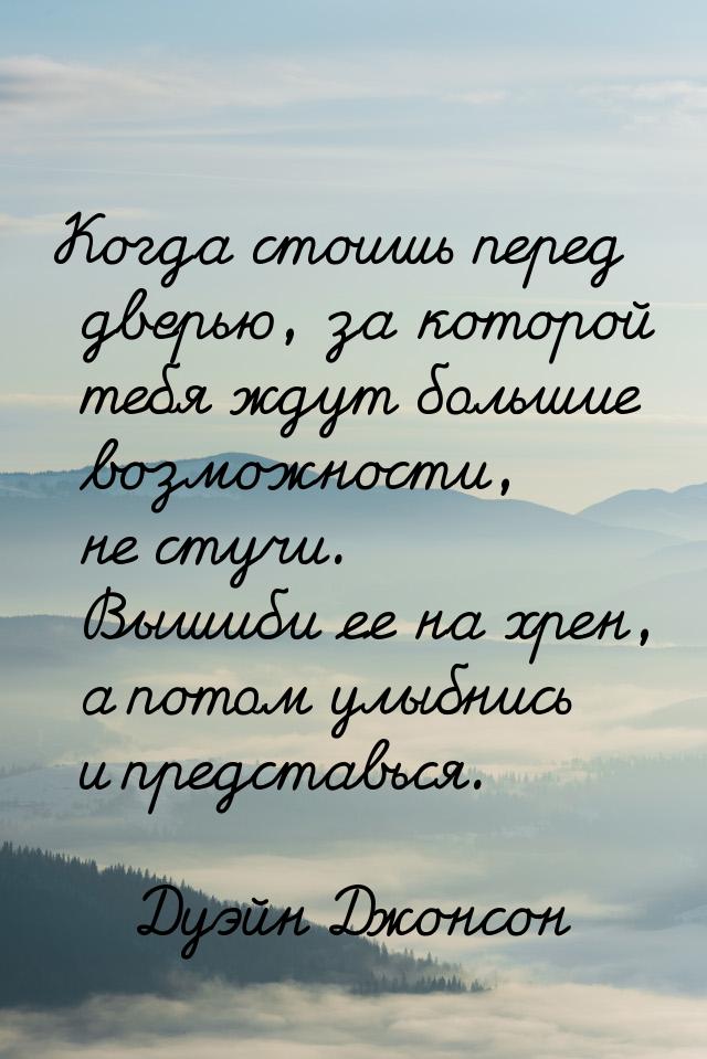 Когда стоишь перед дверью, за которой тебя ждут большие возможности, не стучи. Вышиби ее н