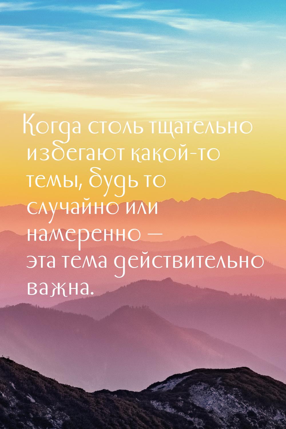 Ког­да столь тща­тель­но из­бе­га­ют ка­кой-то те­мы, будь то слу­чай­но или на­мерен­но —