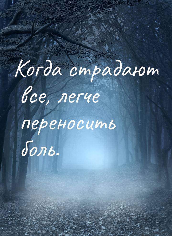 Когда страдают все, легче переносить боль.