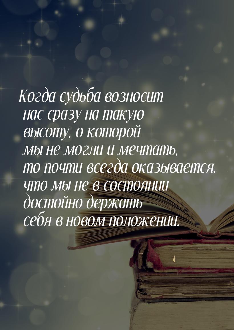 Когда судьба возносит нас сразу на такую высоту, о которой мы не  могли и мечтать, то почт