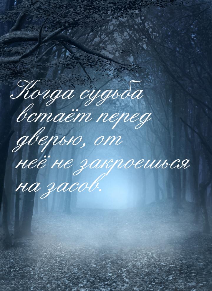 Когда судьба встаёт перед дверью, от неё не закроешься на засов.