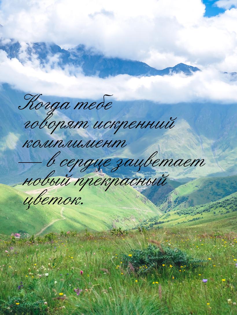 Когда тебе говорят искренний комплимент  в сердце зацветает новый прекрасный цветок