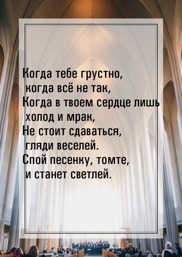 Когда тебе грустно, когда всё не так, Когда в твоем сердце лишь холод и мрак, Не стоит сда