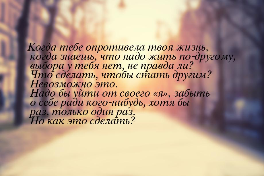 Когда тебе опротивела твоя жизнь, когда знаешь, что надо жить по-другому, выбора у тебя не