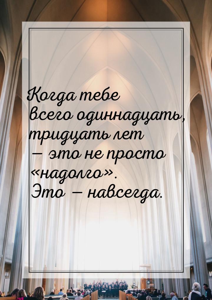 Когда тебе всего одиннадцать, тридцать лет — это не просто «надолго». Это — навсегда.