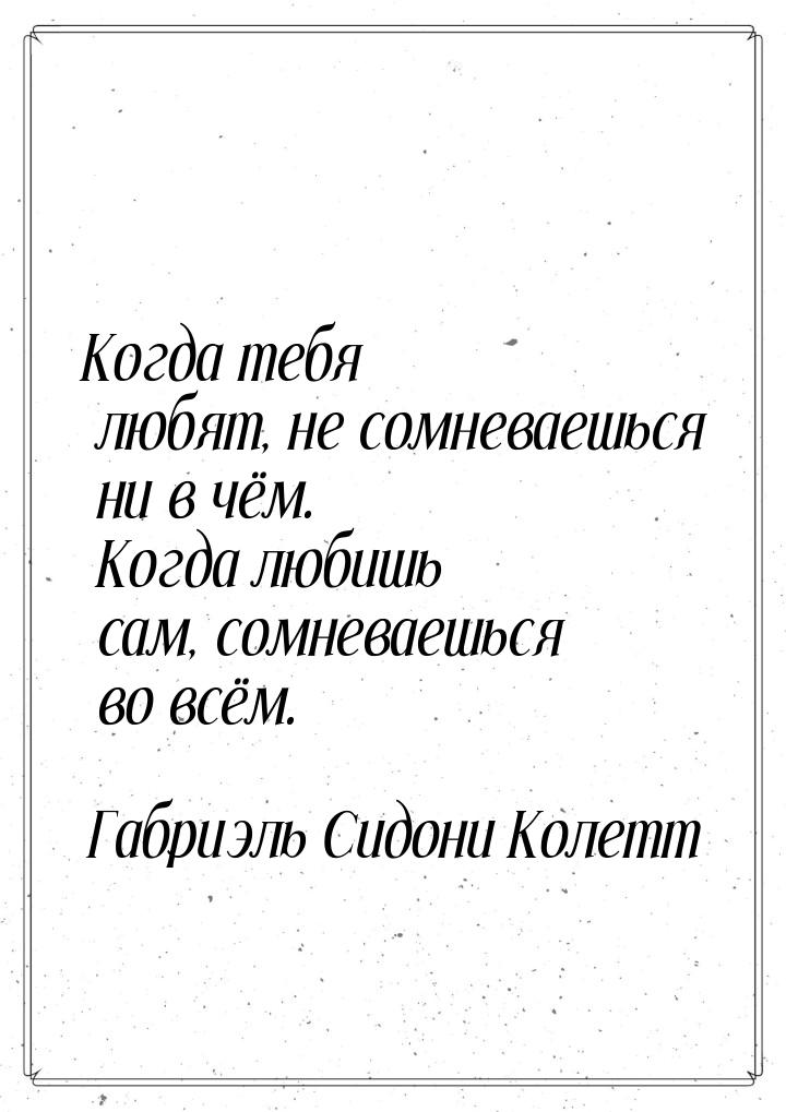 Когда тебя любят, не сомневаешься ни в чём. Когда любишь сам, сомневаешься во всём.