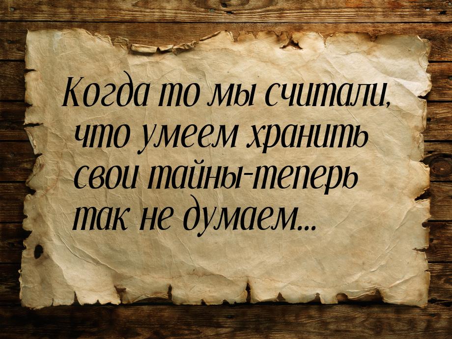 Когда то мы считали, что умеем хранить свои тайны-теперь так не думаем...