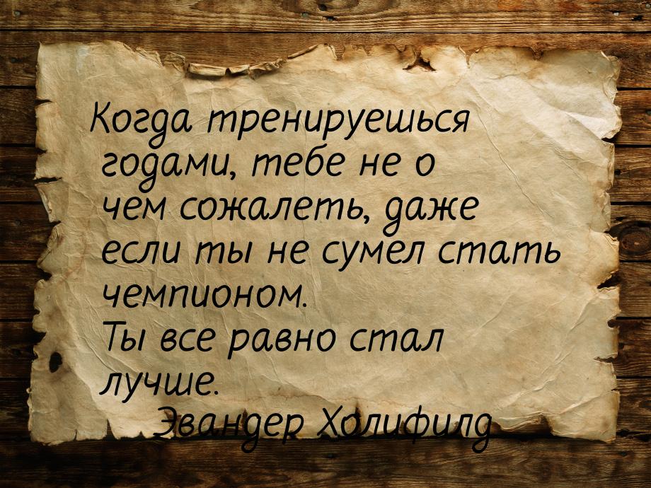 Когда тренируешься годами, тебе не о чем сожалеть, даже если ты не сумел стать чемпионом. 