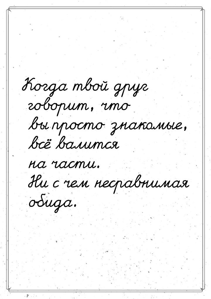 Когда твой друг говорит, что вы просто знакомые, всё валится на части. Ни с чем несравнима