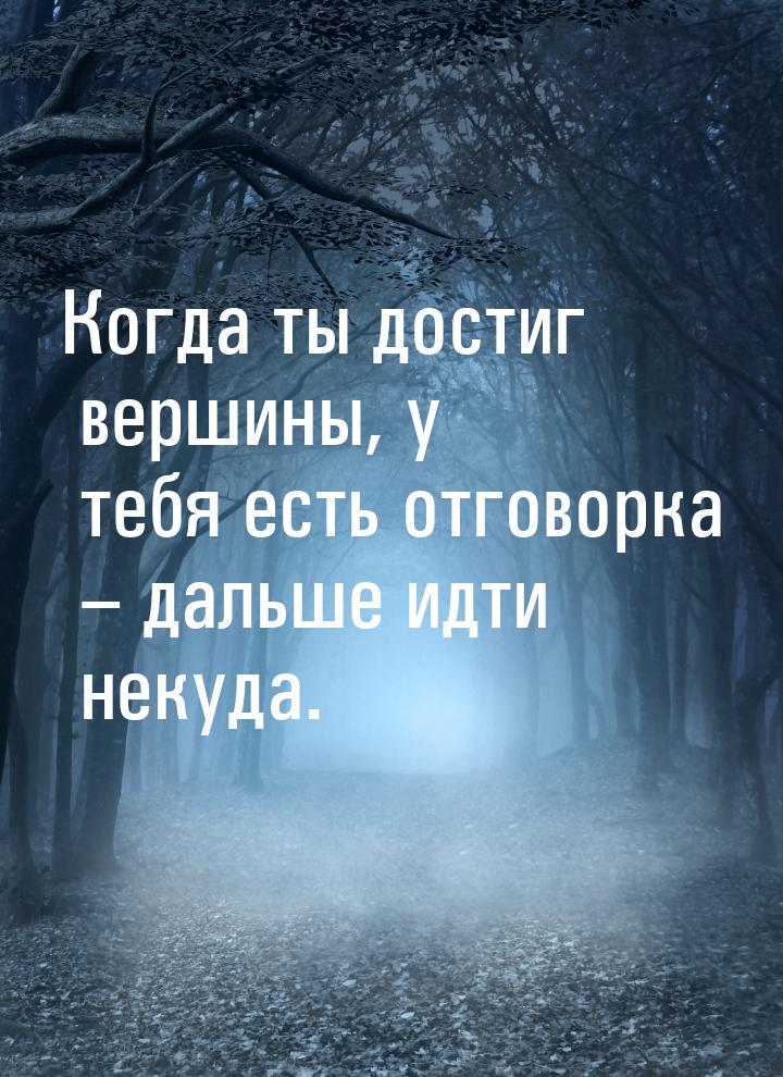 Когда ты достиг вершины, у тебя есть отговорка – дальше идти некуда.