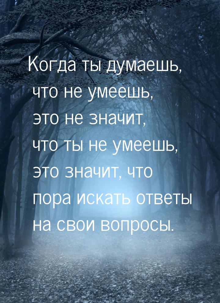 Когда ты думаешь, что не умеешь, это не значит, что ты не умеешь, это значит, что пора иск