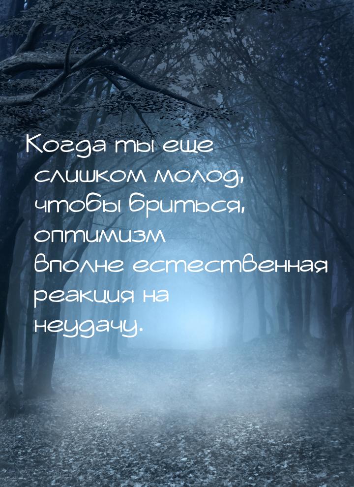 Когда ты еще слишком молод, чтобы бриться, оптимизм – вполне естественная реакция на неуда