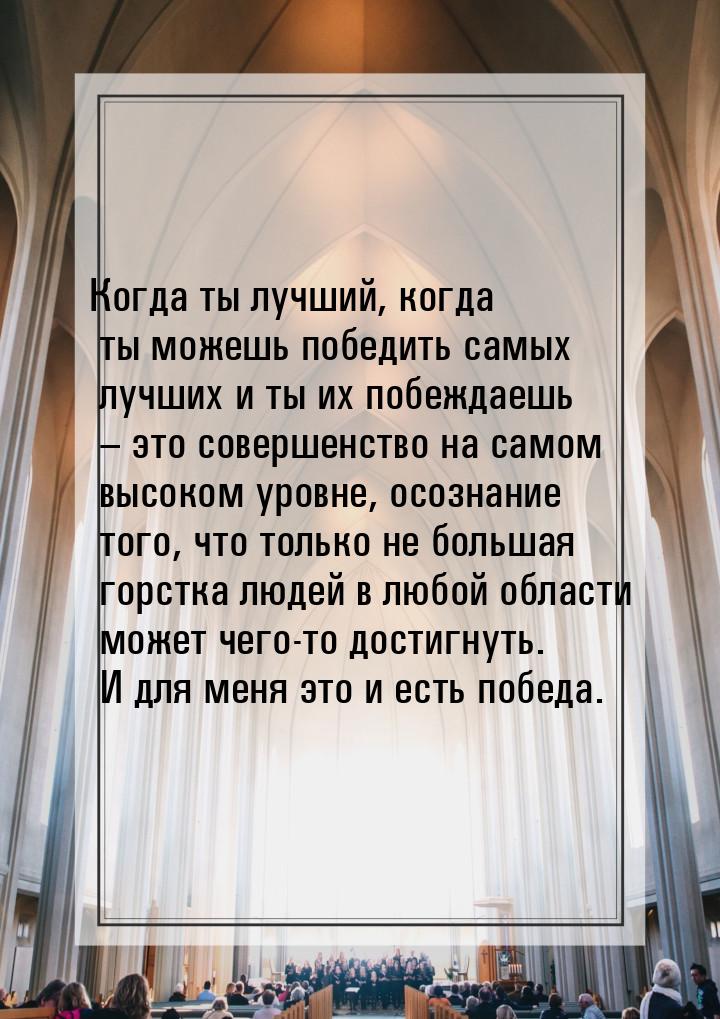 Когда ты лучший, когда ты можешь победить самых лучших и ты их побеждаешь – это совершенст