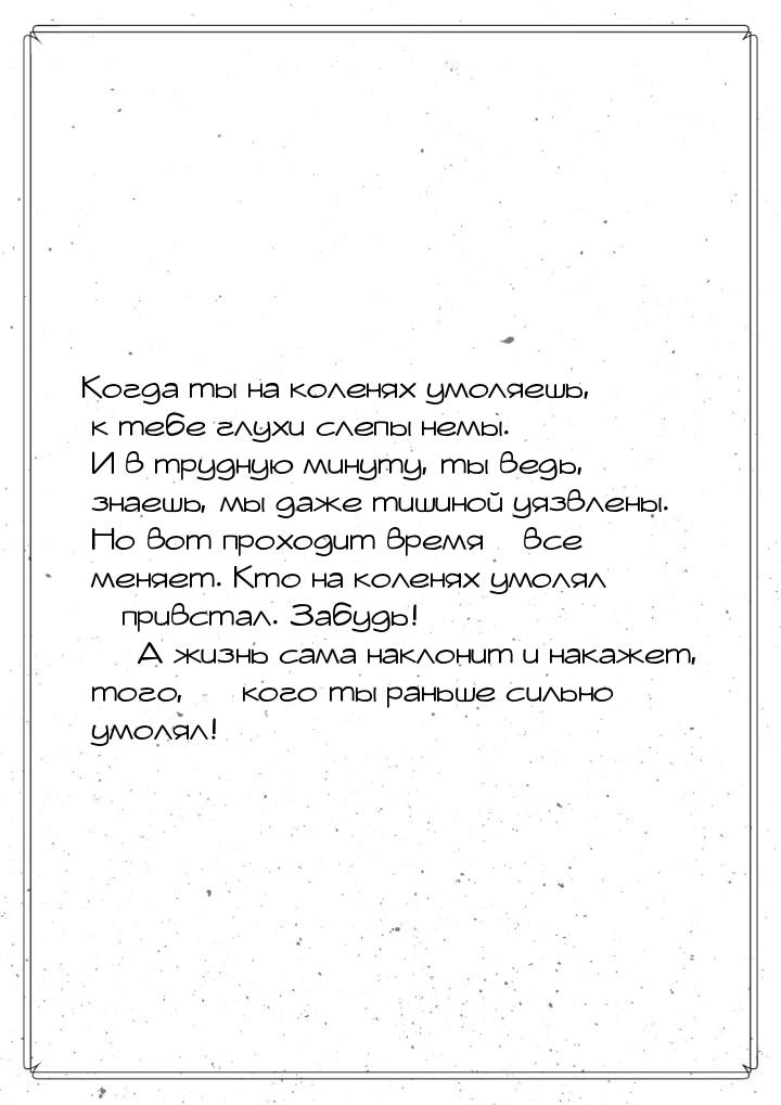 Когда ты на коленях умоляешь, к тебе глухи слепы немы. И в трудную минуту, ты ведь, знаешь