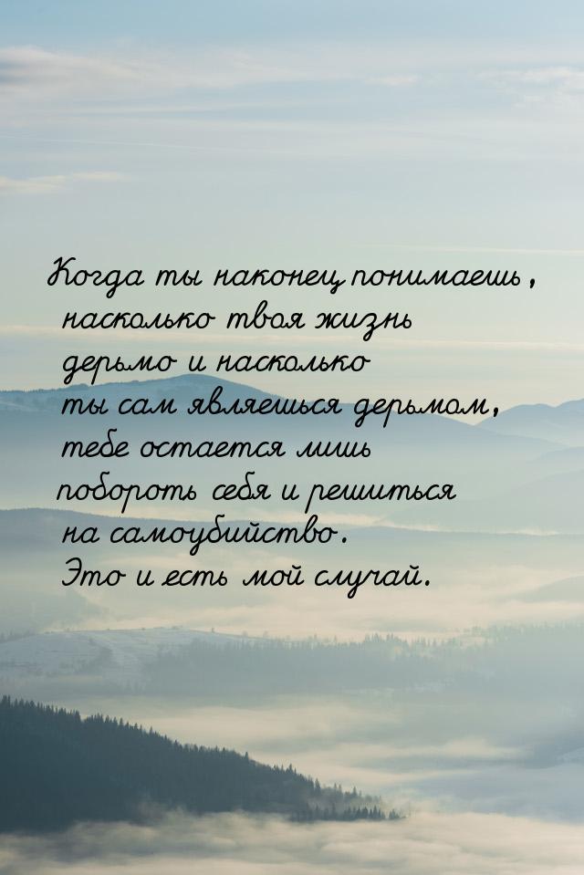 Когда ты наконец понимаешь, насколько твоя жизнь дерьмо и насколько ты сам являешься дерьм