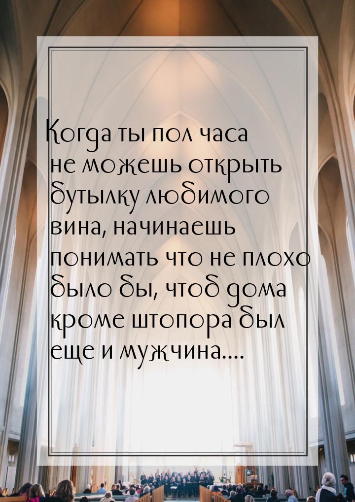 Когда ты пол часа не можешь открыть бутылку любимого вина, начинаешь понимать что не плохо