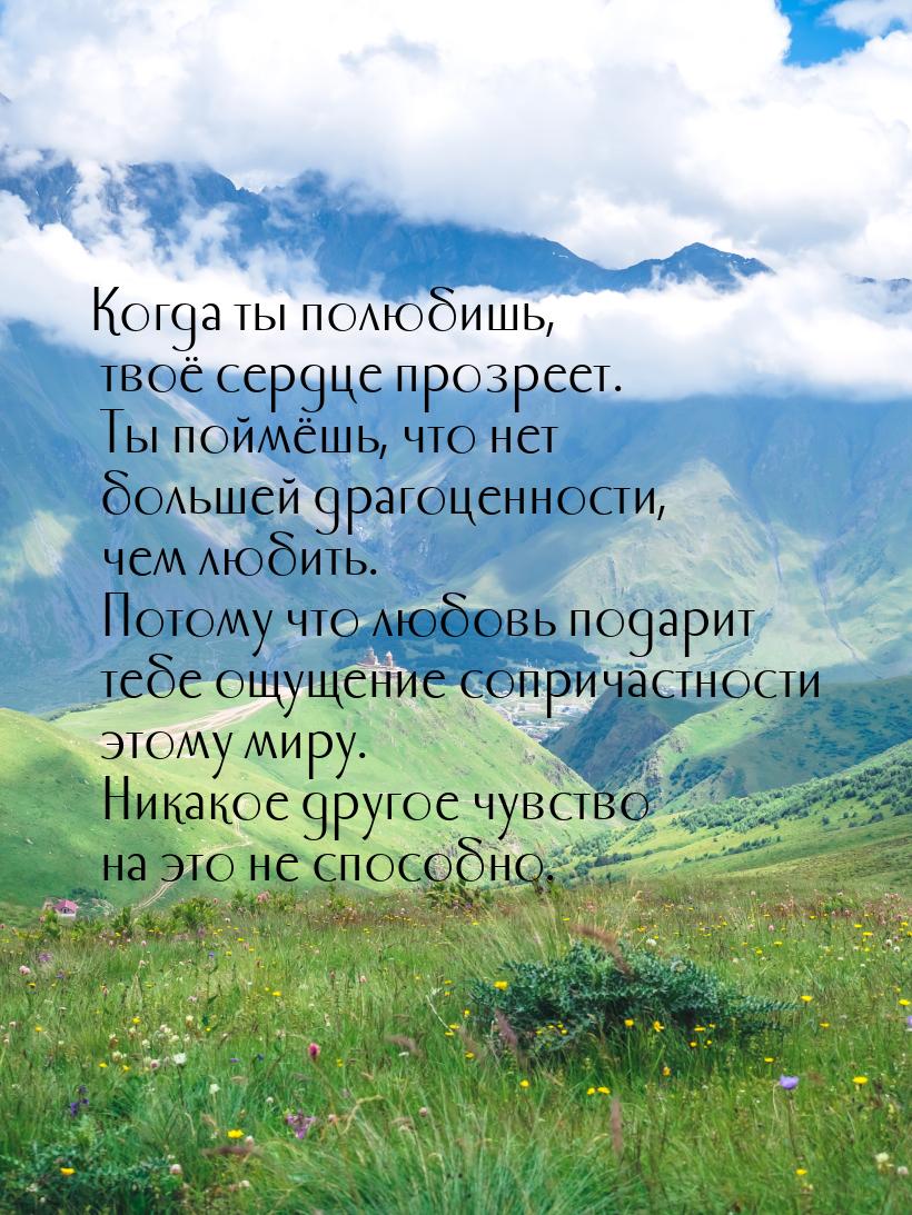 Когда ты полюбишь, твоё сердце прозреет. Ты поймёшь, что нет большей драгоценности, чем лю