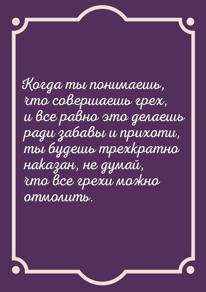 Когда ты понимаешь, что совершаешь грех, и все равно это делаешь ради забавы и прихоти, ты