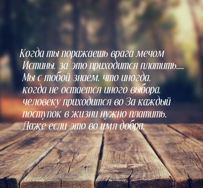 Когда ты поражаешь врага мечом Истины, за это приходится платить.... Мы с тобой знаем, что