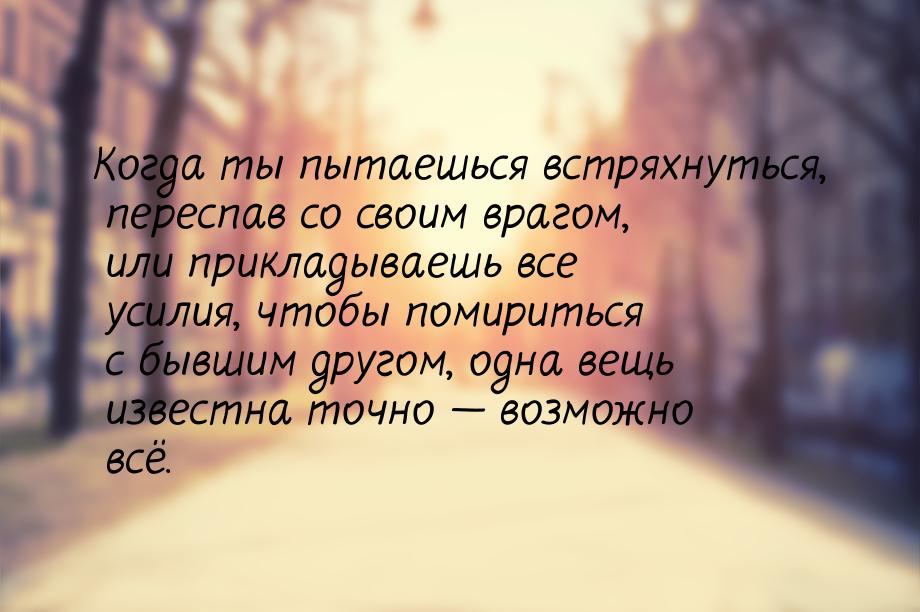 Когда ты пытаешься встряхнуться, переспав со своим врагом, или прикладываешь все усилия, ч