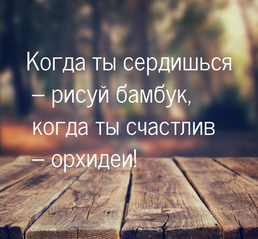 Когда ты сердишься – рисуй бамбук, когда ты счастлив – орхидеи!