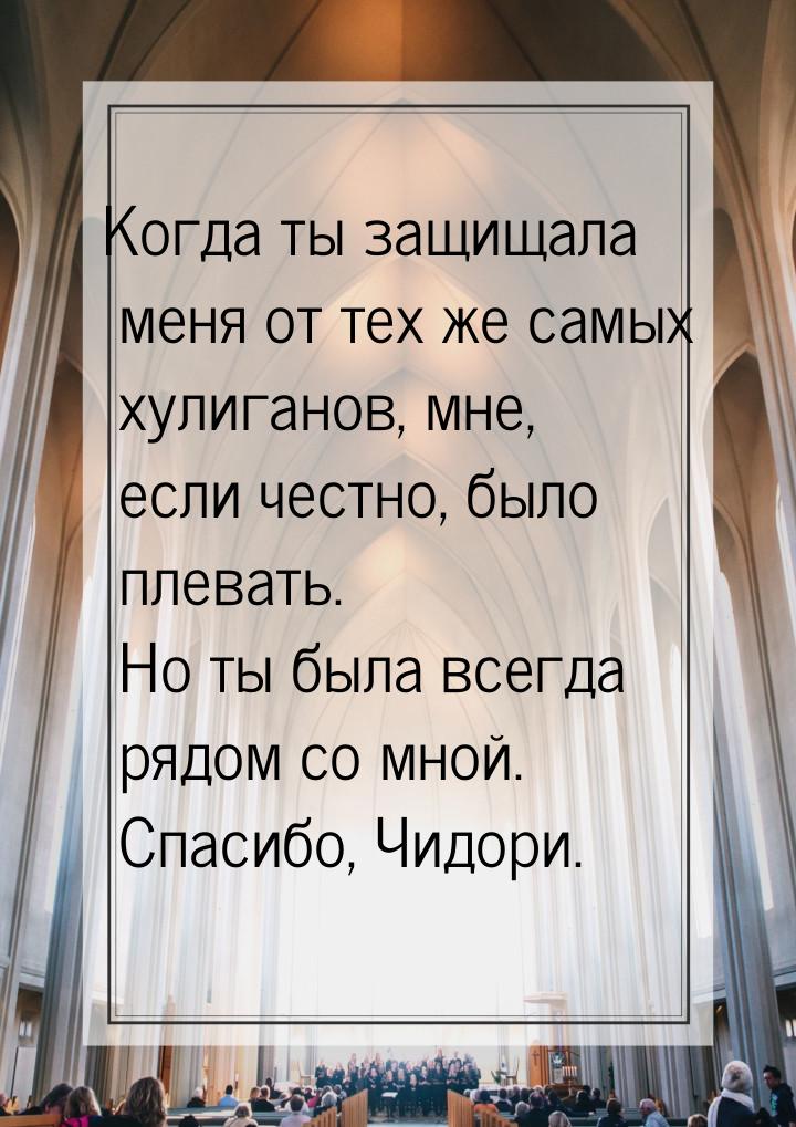 Когда ты защищала меня от тех же самых хулиганов, мне, если честно, было плевать. Но ты бы