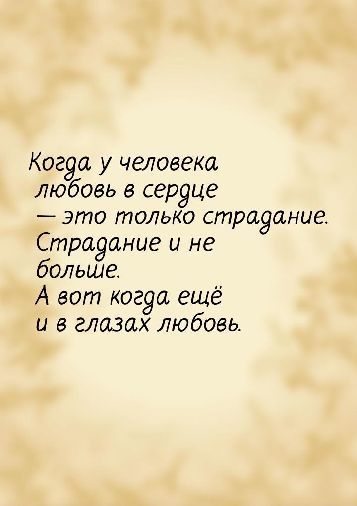 Когда у человека любовь в сердце  это только страдание. Страдание и не больше. А во