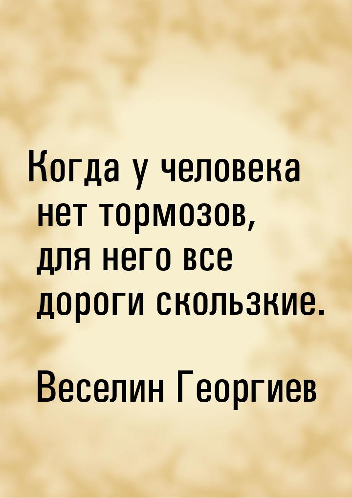 Когда у человека нет тормозов, для него все дороги скользкие.