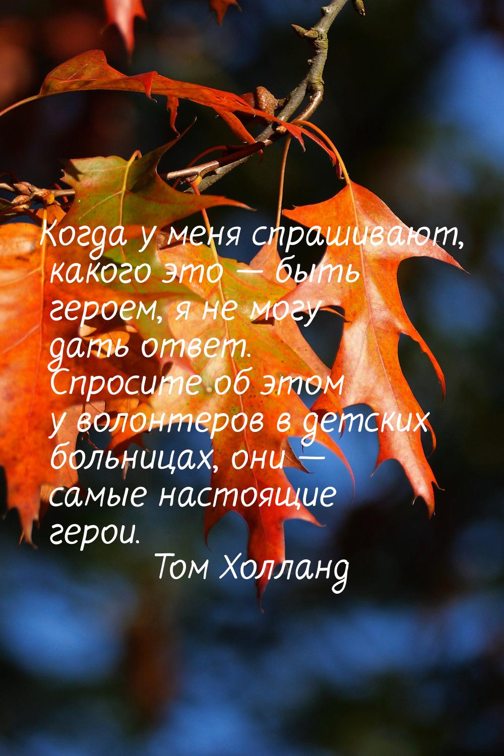 Когда у меня спрашивают, какого это  быть героем, я не могу дать ответ. Спросите об