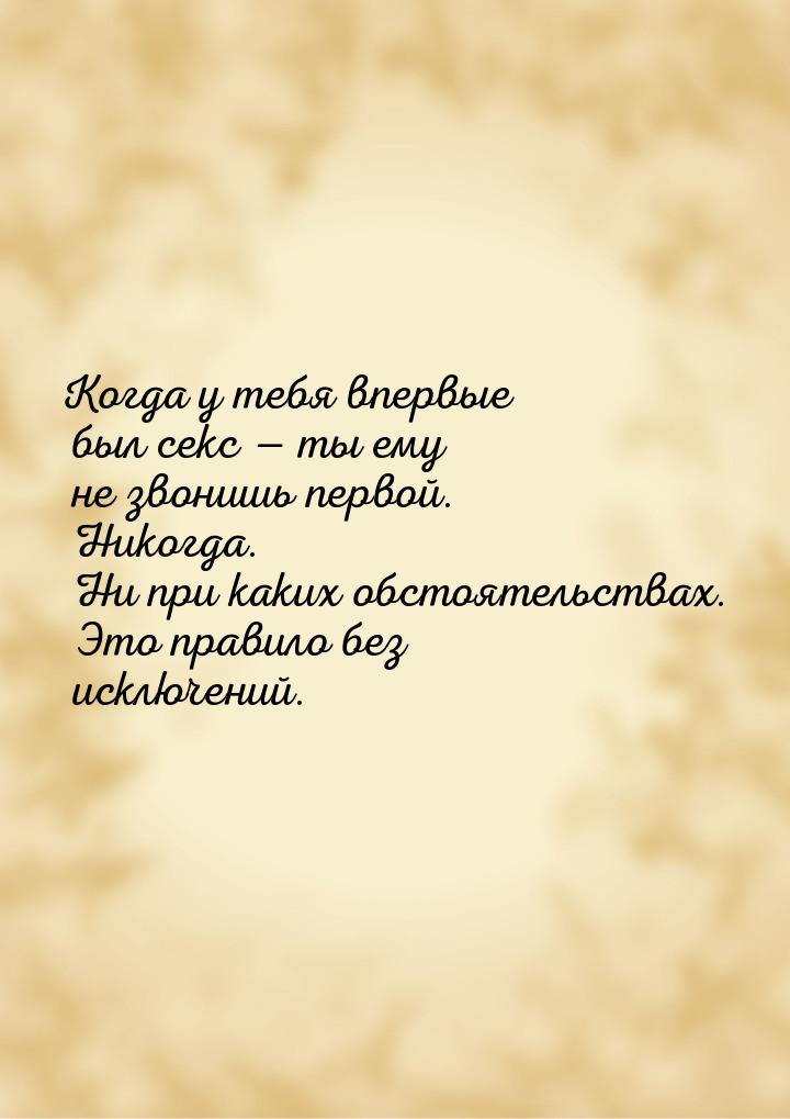 Когда у тебя впервые был секс  ты ему не звонишь первой. Никогда. Ни при каких обст