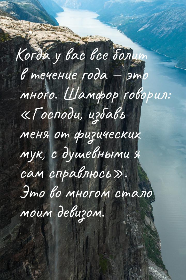 Когда у вас все болит в течение года  это много. Шамфор говорил: «Господи, избавь м