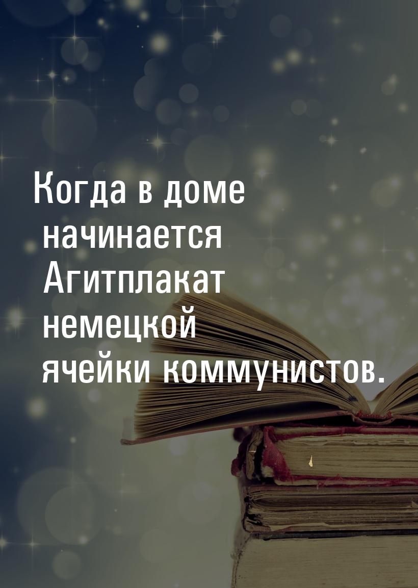 Когда в доме начинается Агитплакат немецкой ячейки коммунистов.