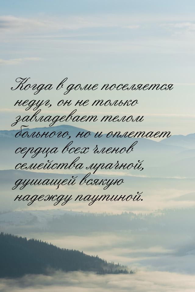 Когда в доме поселяется недуг, он не только завладевает телом больного, но и оплетает серд