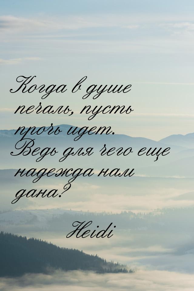 Когда в душе печаль, пусть прочь идет. Ведь для чего еще надежда нам дана?