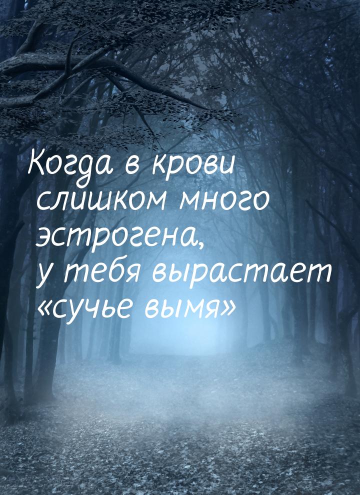 Когда в крови слишком много эстрогена, у тебя вырастает сучье вымя