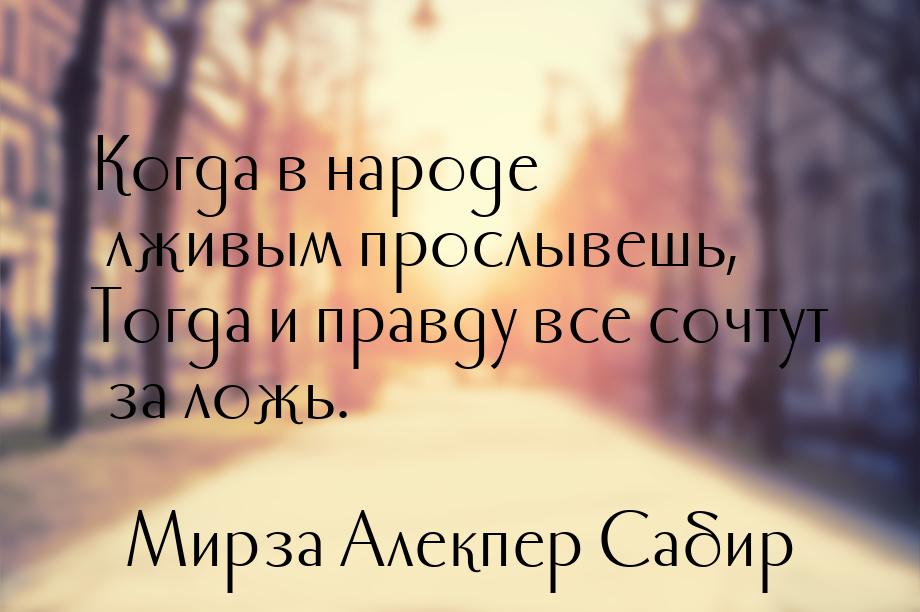 Когда в народе лживым прослывешь, Тогда и правду все сочтут за ложь.