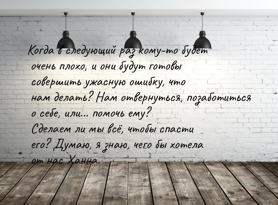 Когда в следующий раз кому-то будет очень плохо, и они будут готовы совершить ужасную ошиб