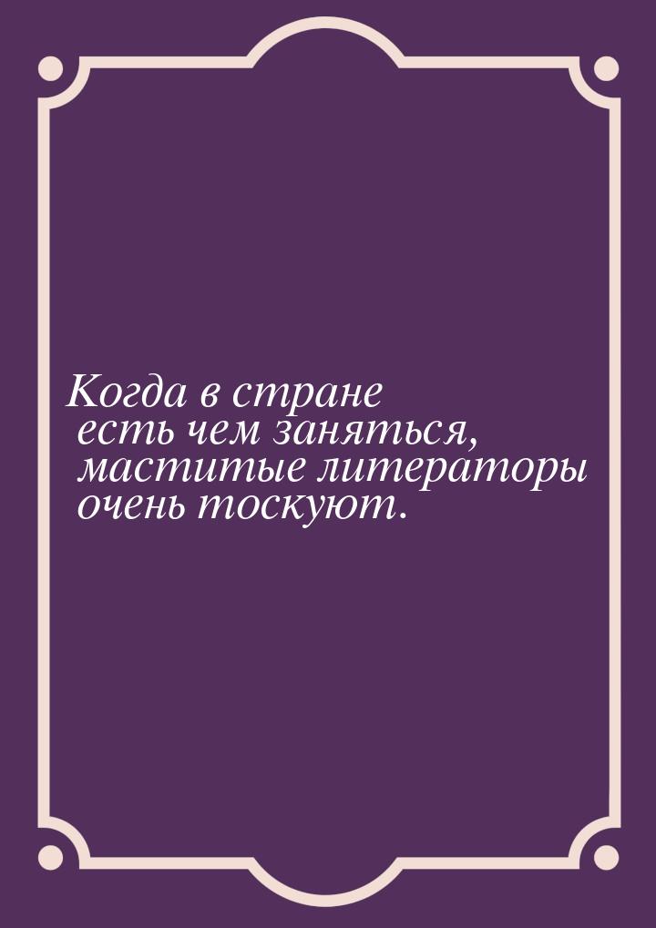 Когда в стране есть чем заняться, маститые литераторы очень тоскуют.