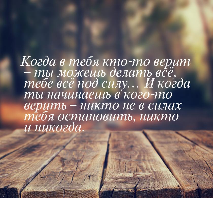 Когда в тебя кто-то верит – ты можешь делать всё, тебе всё под силу… И когда ты начинаешь 