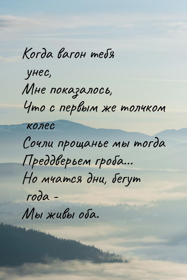 Когда вагон тебя унес, Мне показалось, Что с первым же толчком колес Сочли прощанье мы тог