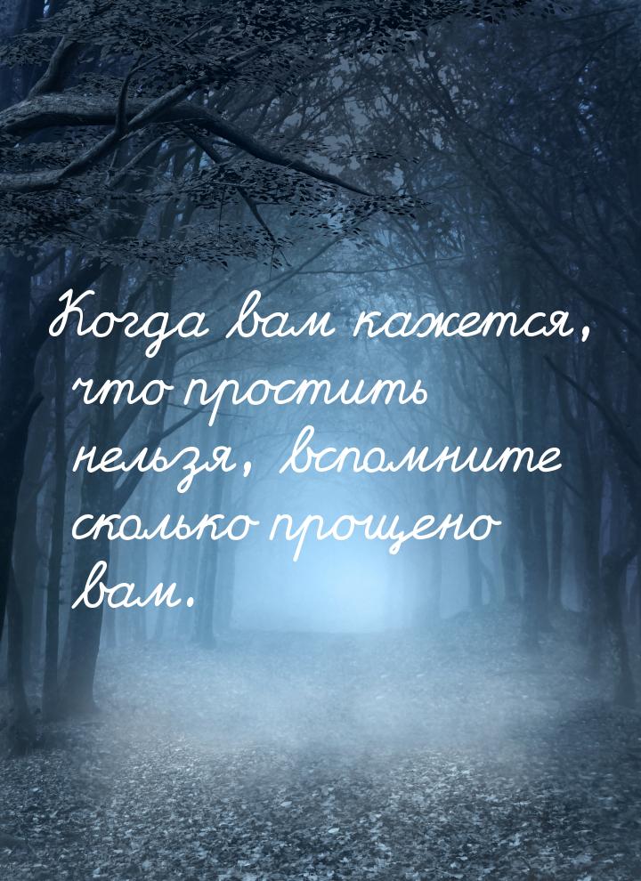 Когда вам кажется, что простить нельзя, вспомните сколько прощено вам.